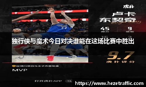 独行侠与魔术今日对决谁能在这场比赛中胜出
