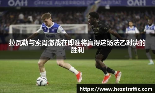 拉瓦勒与索肖激战在即谁将赢得这场法乙对决的胜利