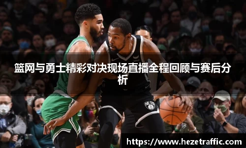篮网与勇士精彩对决现场直播全程回顾与赛后分析