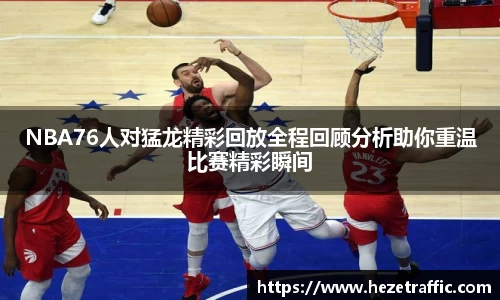 NBA76人对猛龙精彩回放全程回顾分析助你重温比赛精彩瞬间