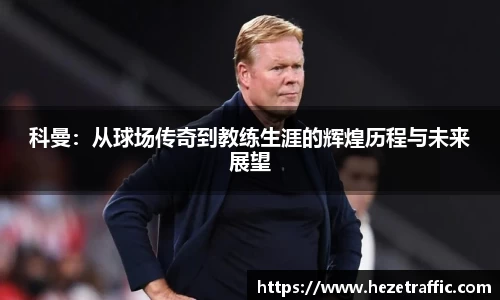 科曼：从球场传奇到教练生涯的辉煌历程与未来展望