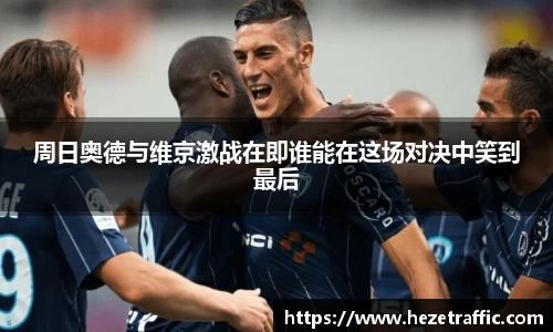 周日奥德与维京激战在即谁能在这场对决中笑到最后