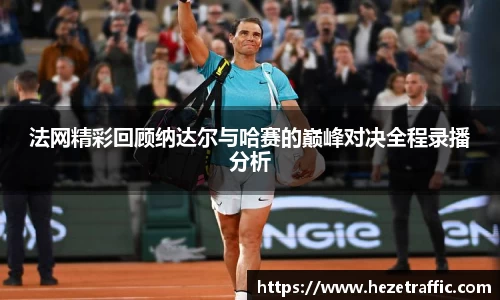 法网精彩回顾纳达尔与哈赛的巅峰对决全程录播分析