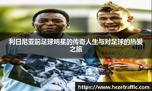 利日尼亚前足球明星的传奇人生与对足球的热爱之旅