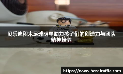 贝乐迪积木足球明星助力孩子们的创造力与团队精神培养